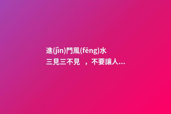進(jìn)門風(fēng)水三見三不見，不要讓人一進(jìn)你家門就挑出了毛病